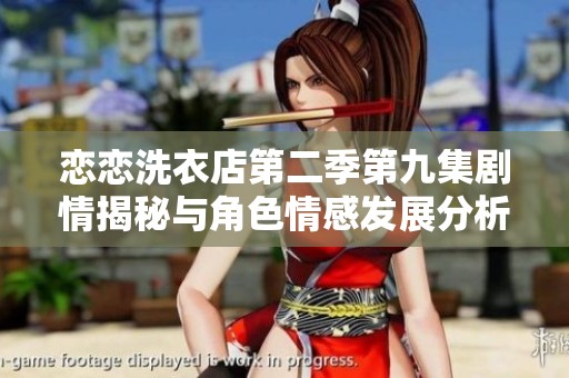 恋恋洗衣店第二季第九集剧情揭秘与角色情感发展分析