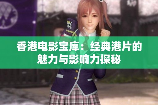 香港电影宝库：经典港片的魅力与影响力探秘