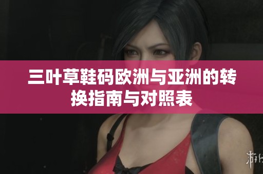 三叶草鞋码欧洲与亚洲的转换指南与对照表