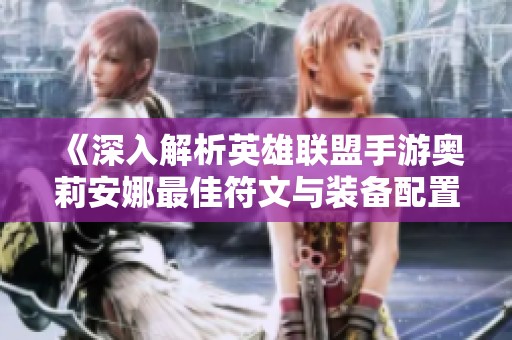 《深入解析英雄联盟手游奥莉安娜最佳符文与装备配置》