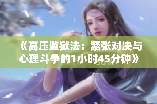 《高压监狱法：紧张对决与心理斗争的1小时45分钟》