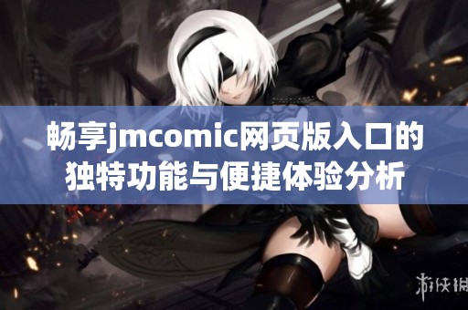 畅享jmcomic网页版入口的独特功能与便捷体验分析