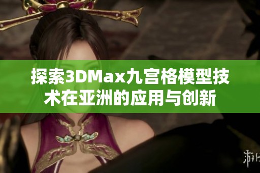 探索3DMax九宫格模型技术在亚洲的应用与创新