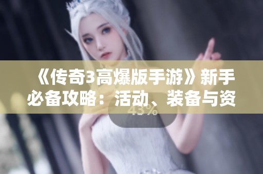 《传奇3高爆版手游》新手必备攻略：活动、装备与资源解析