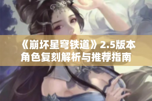 《崩坏星穹铁道》2.5版本角色复刻解析与推荐指南