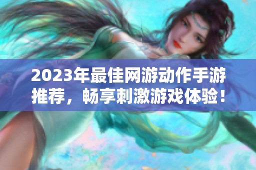 2023年最佳网游动作手游推荐，畅享刺激游戏体验！