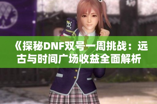 《探秘DNF双号一周挑战：远古与时间广场收益全面解析》