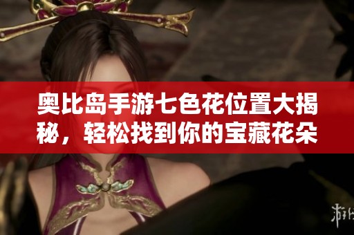 奥比岛手游七色花位置大揭秘，轻松找到你的宝藏花朵