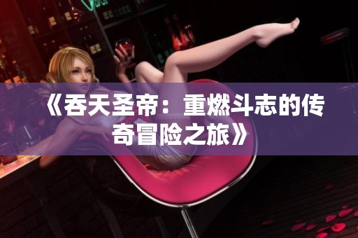 《吞天圣帝：重燃斗志的传奇冒险之旅》