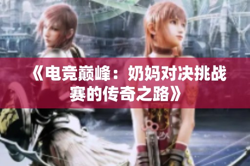 《电竞巅峰：奶妈对决挑战赛的传奇之路》