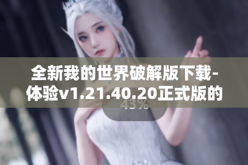 全新我的世界破解版下载-体验v1.21.40.20正式版的乐趣