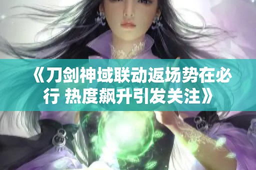 《刀剑神域联动返场势在必行 热度飙升引发关注》
