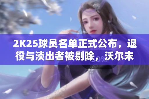2K25球员名单正式公布，退役与淡出者被剔除，沃尔未来成疑