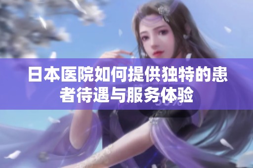 日本医院如何提供独特的患者待遇与服务体验