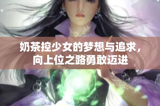 奶茶控少女的梦想与追求，向上位之路勇敢迈进
