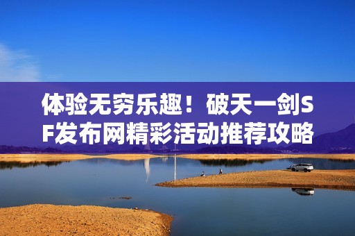 体验无穷乐趣！破天一剑SF发布网精彩活动推荐攻略