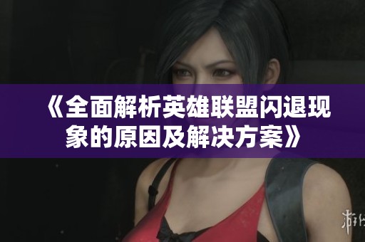 《全面解析英雄联盟闪退现象的原因及解决方案》