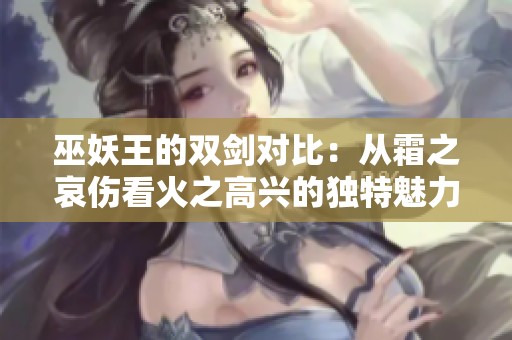 巫妖王的双剑对比：从霜之哀伤看火之高兴的独特魅力