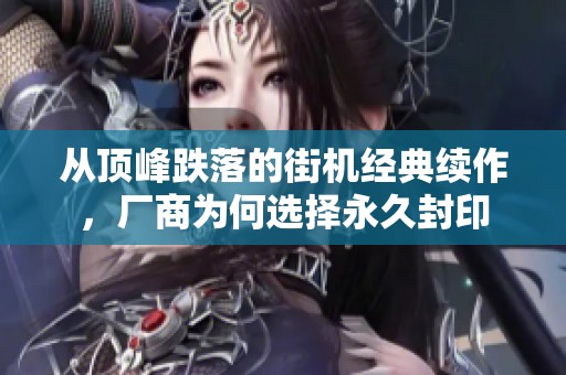 从顶峰跌落的街机经典续作，厂商为何选择永久封印