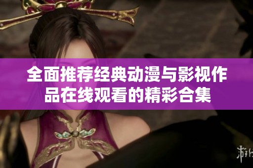 全面推荐经典动漫与影视作品在线观看的精彩合集