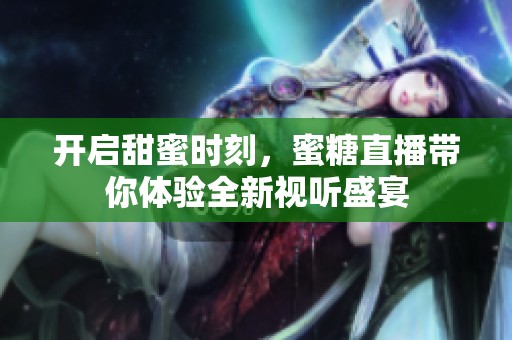 开启甜蜜时刻，蜜糖直播带你体验全新视听盛宴