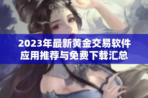 2023年最新黄金交易软件应用推荐与免费下载汇总