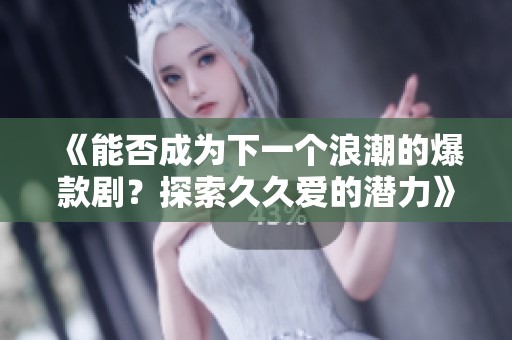 《能否成为下一个浪潮的爆款剧？探索久久爱的潜力》