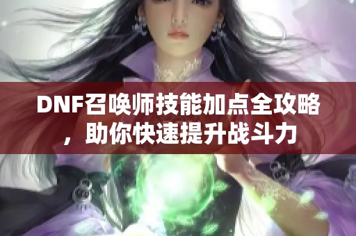 DNF召唤师技能加点全攻略，助你快速提升战斗力