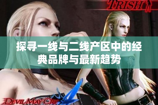 探寻一线与二线产区中的经典品牌与最新趋势