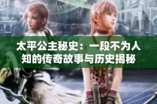 太平公主秘史：一段不为人知的传奇故事与历史揭秘