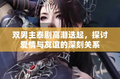 双男主泰剧高潮迭起，探讨爱情与友谊的深刻关系