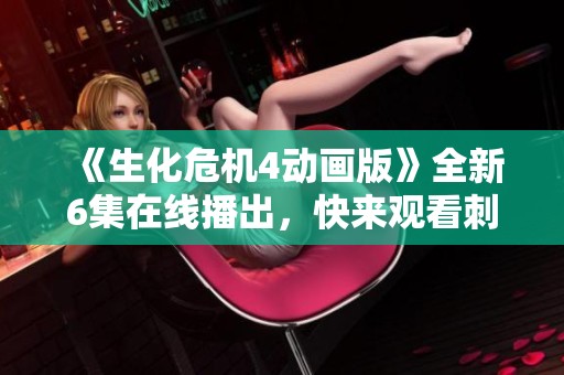 《生化危机4动画版》全新6集在线播出，快来观看刺激剧情！
