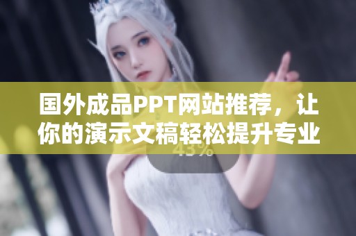 国外成品PPT网站推荐，让你的演示文稿轻松提升专业感