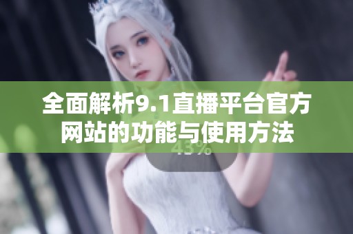 全面解析9.1直播平台官方网站的功能与使用方法