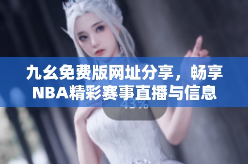 九幺免费版网址分享，畅享NBA精彩赛事直播与信息
