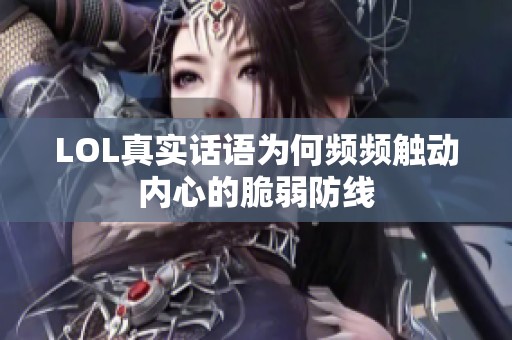LOL真实话语为何频频触动内心的脆弱防线