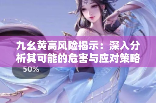 九幺黄高风险揭示：深入分析其可能的危害与应对策略