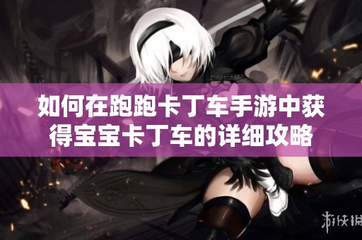 如何在跑跑卡丁车手游中获得宝宝卡丁车的详细攻略