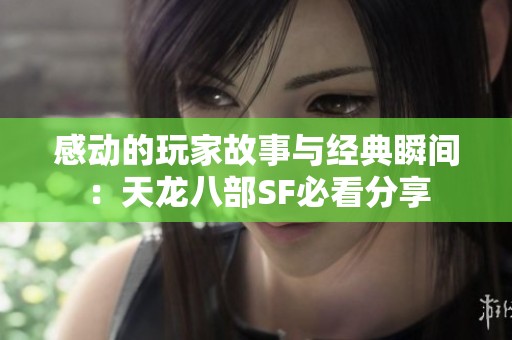 感动的玩家故事与经典瞬间：天龙八部SF必看分享