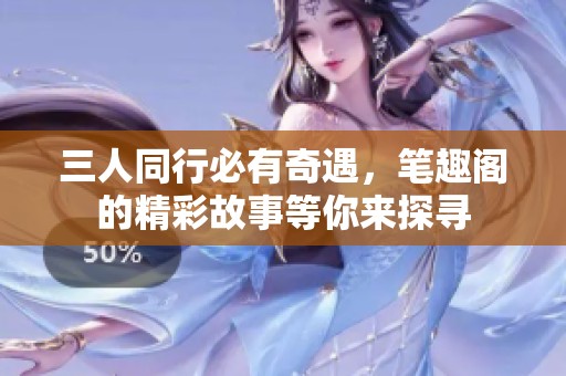 三人同行必有奇遇，笔趣阁的精彩故事等你来探寻
