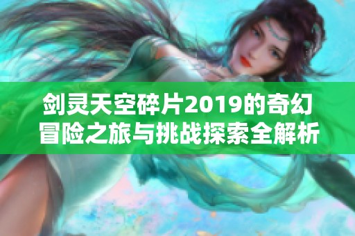 剑灵天空碎片2019的奇幻冒险之旅与挑战探索全解析