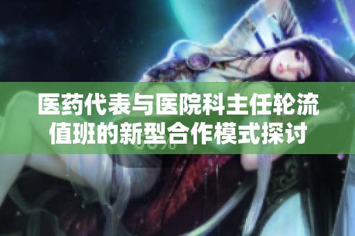 医药代表与医院科主任轮流值班的新型合作模式探讨