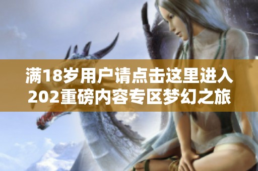 满18岁用户请点击这里进入202重磅内容专区梦幻之旅