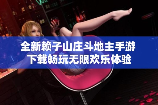 全新赖子山庄斗地主手游 下载畅玩无限欢乐体验