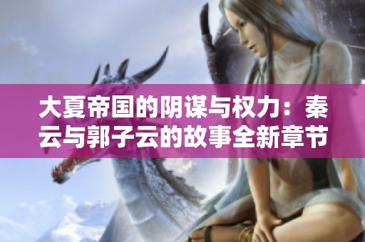 大夏帝国的阴谋与权力：秦云与郭子云的故事全新章节阅读