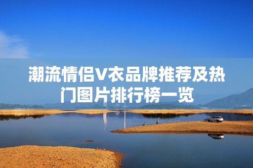 潮流情侣V衣品牌推荐及热门图片排行榜一览