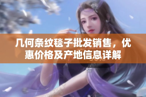 几何条纹毯子批发销售，优惠价格及产地信息详解