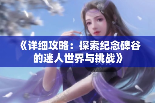 《详细攻略：探索纪念碑谷的迷人世界与挑战》