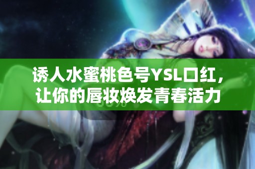 诱人水蜜桃色号YSL口红，让你的唇妆焕发青春活力
