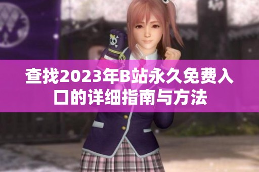 查找2023年B站永久免费入口的详细指南与方法